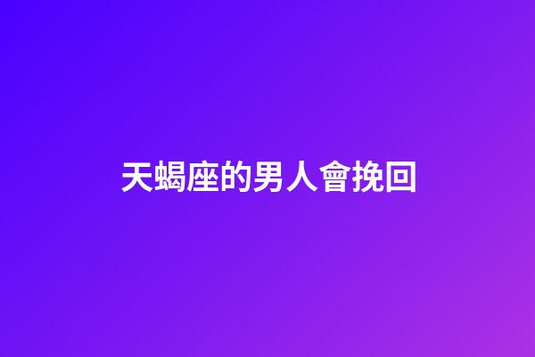天蝎座的男人會挽回-第1張-星座運勢-玄機派