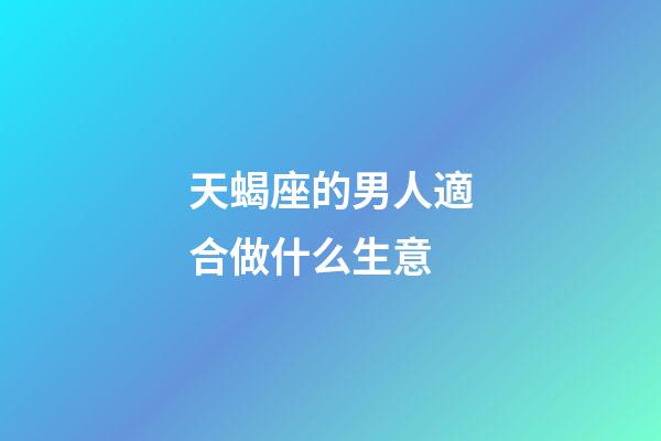 天蝎座的男人適合做什么生意-第1張-星座運(yùn)勢-玄機(jī)派