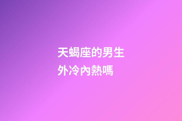 天蝎座的男生外冷內熱嗎-第1張-星座運勢-玄機派