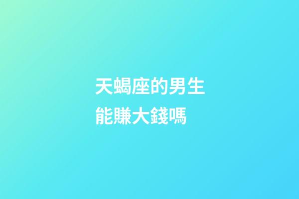 天蝎座的男生能賺大錢嗎-第1張-星座運勢-玄機派