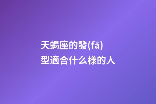 天蝎座的發(fā)型適合什么樣的人-第1張-星座運勢-玄機派