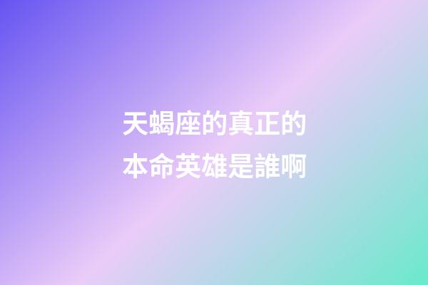 天蝎座的真正的本命英雄是誰啊-第1張-星座運勢-玄機派