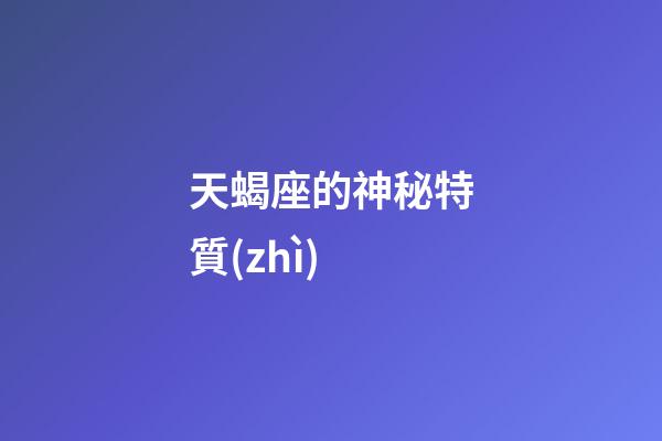 天蝎座的神秘特質(zhì)-第1張-星座運(yùn)勢(shì)-玄機(jī)派