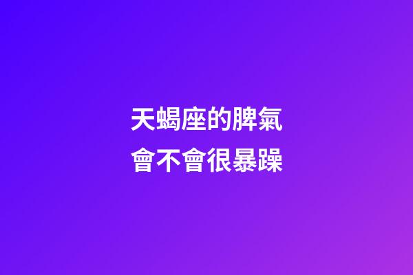 天蝎座的脾氣會不會很暴躁-第1張-星座運勢-玄機派