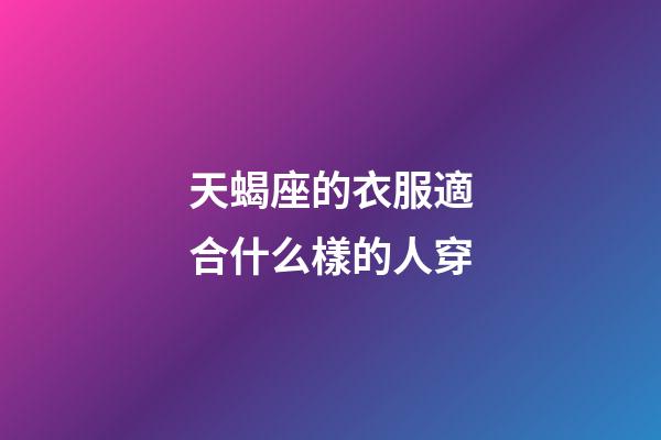 天蝎座的衣服適合什么樣的人穿-第1張-星座運(yùn)勢(shì)-玄機(jī)派