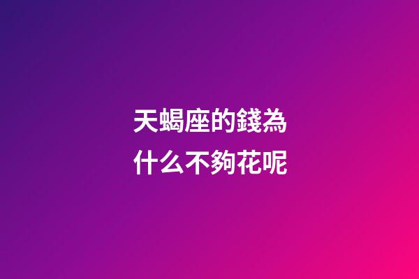 天蝎座的錢為什么不夠花呢-第1張-星座運勢-玄機派