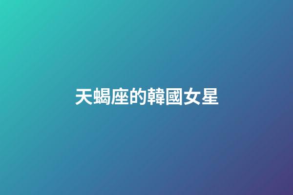 天蝎座的韓國女星-第1張-星座運勢-玄機派