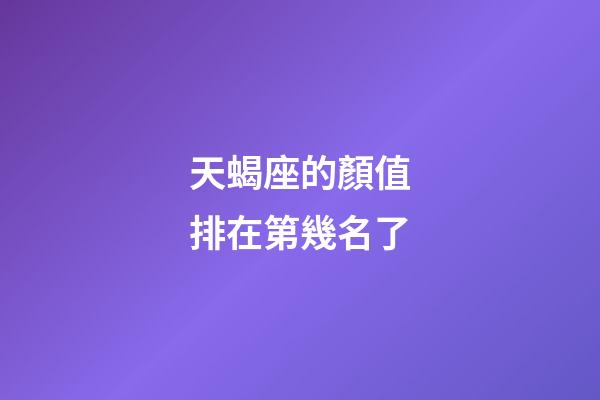 天蝎座的顏值排在第幾名了-第1張-星座運勢-玄機派
