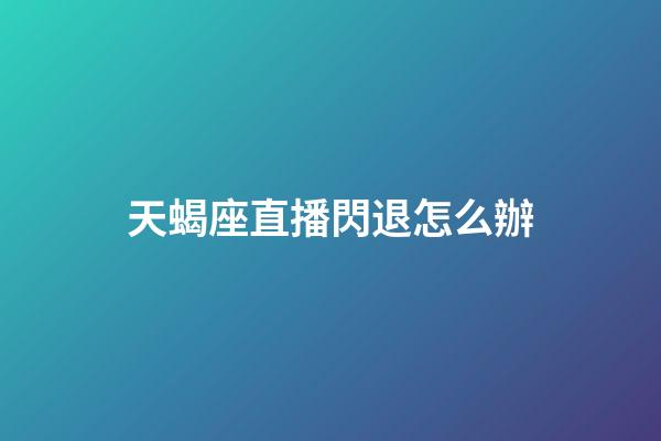 天蝎座直播閃退怎么辦-第1張-星座運勢-玄機派