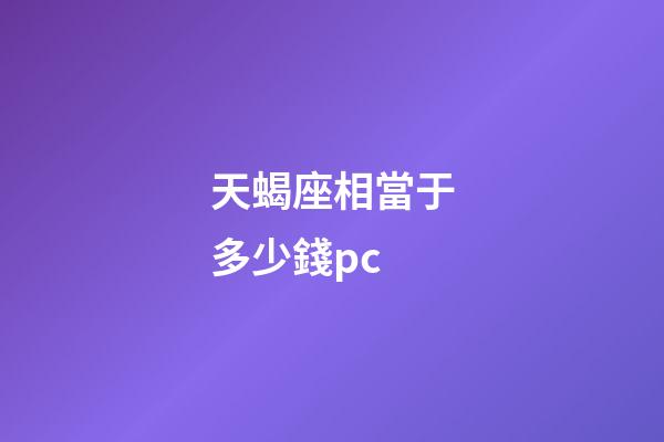 天蝎座相當于多少錢pc-第1張-星座運勢-玄機派