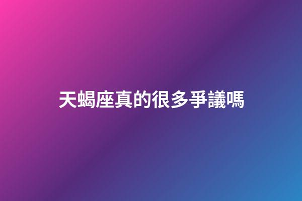天蝎座真的很多爭議嗎
