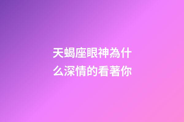天蝎座眼神為什么深情的看著你-第1張-星座運(yùn)勢-玄機(jī)派