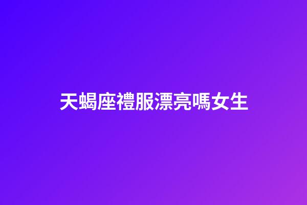 天蝎座禮服漂亮嗎女生-第1張-星座運(yùn)勢-玄機(jī)派