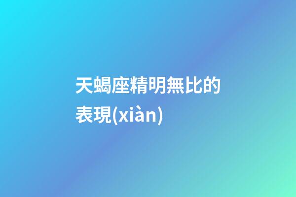 天蝎座精明無比的表現(xiàn)-第1張-星座運(yùn)勢-玄機(jī)派