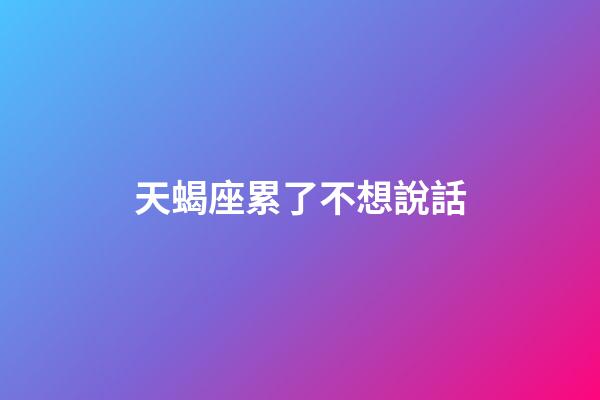 天蝎座累了不想說話-第1張-星座運(yùn)勢-玄機(jī)派