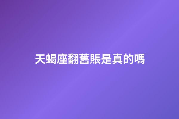 天蝎座翻舊賬是真的嗎