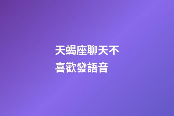 天蝎座聊天不喜歡發語音-第1張-星座運勢-玄機派