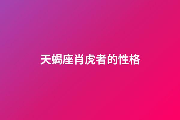 天蝎座肖虎者的性格-第1張-星座運(yùn)勢(shì)-玄機(jī)派