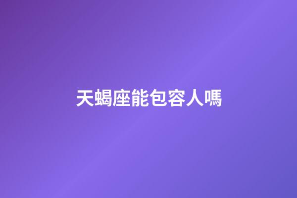 天蝎座能包容人嗎-第1張-星座運(yùn)勢(shì)-玄機(jī)派