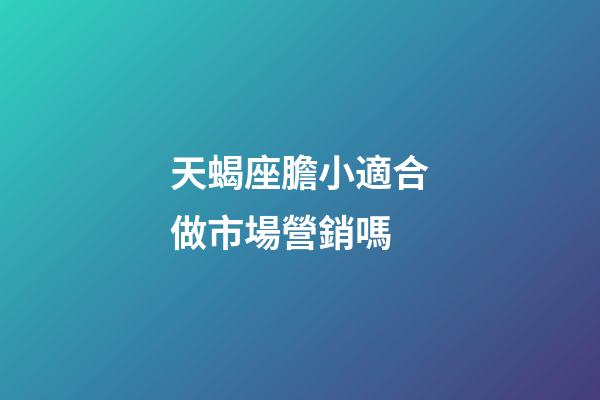 天蝎座膽小適合做市場營銷嗎-第1張-星座運(yùn)勢-玄機(jī)派
