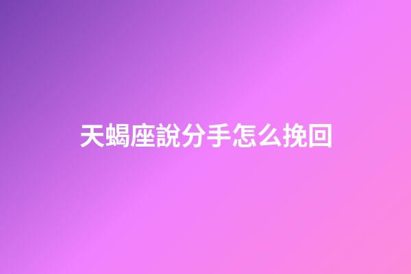天蝎座說分手怎么挽回-第1張-星座運勢-玄機派