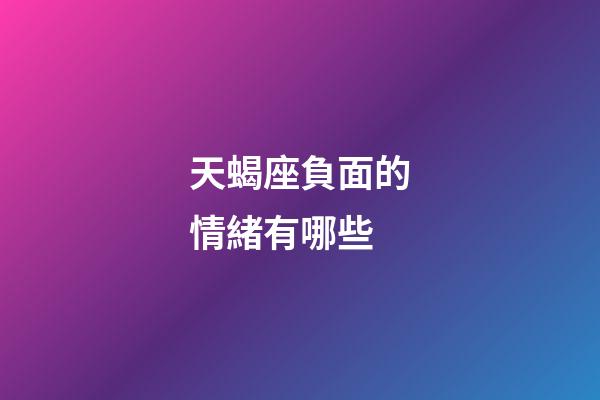 天蝎座負面的情緒有哪些-第1張-星座運勢-玄機派