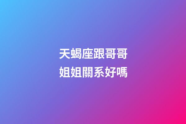 天蝎座跟哥哥姐姐關系好嗎-第1張-星座運勢-玄機派