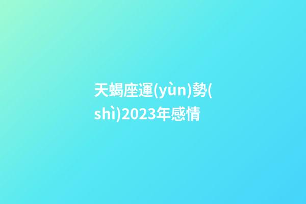 天蝎座運(yùn)勢(shì)2023年感情-第1張-星座運(yùn)勢(shì)-玄機(jī)派
