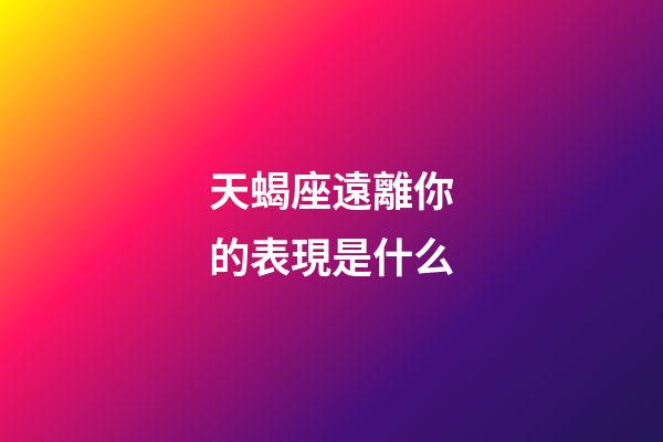 天蝎座遠離你的表現是什么-第1張-星座運勢-玄機派