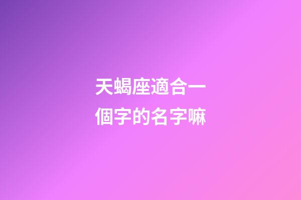 天蝎座適合一個字的名字嘛