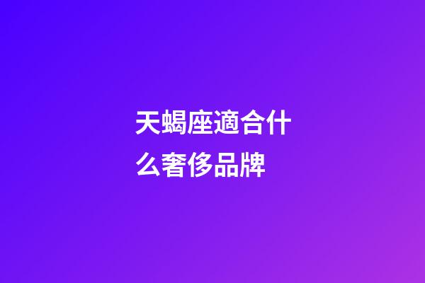 天蝎座適合什么奢侈品牌