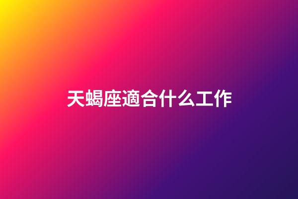 天蝎座適合什么工作（天蝎男最適合十大職業）-第1張-星座運勢-玄機派