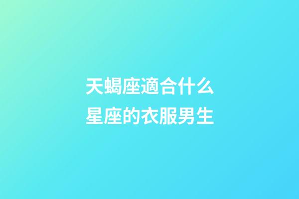 天蝎座適合什么星座的衣服男生-第1張-星座運勢-玄機派