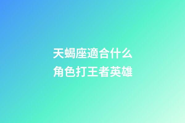天蝎座適合什么角色打王者英雄-第1張-星座運(yùn)勢-玄機(jī)派
