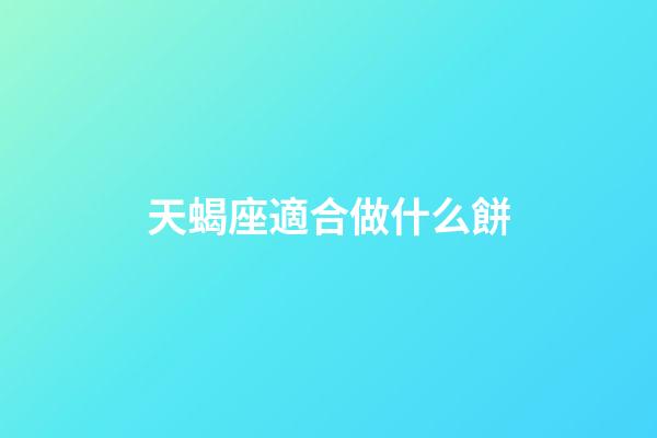天蝎座適合做什么餅