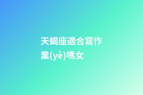 天蝎座適合寫作業(yè)嗎女-第1張-星座運(yùn)勢(shì)-玄機(jī)派