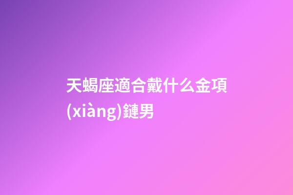 天蝎座適合戴什么金項(xiàng)鏈男