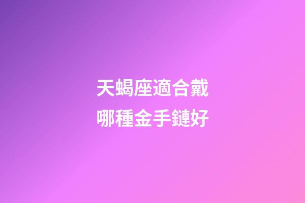 天蝎座適合戴哪種金手鏈好-第1張-星座運勢-玄機派