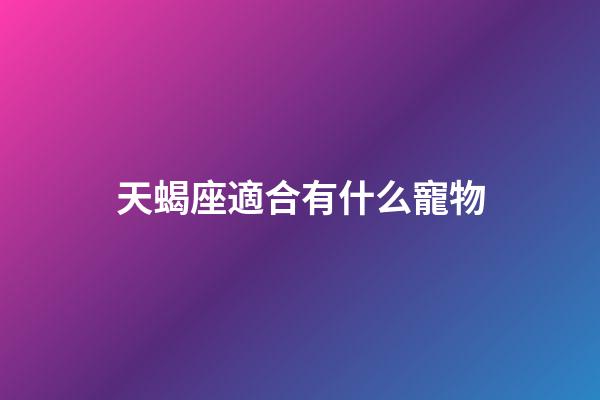 天蝎座適合有什么寵物-第1張-星座運勢-玄機派