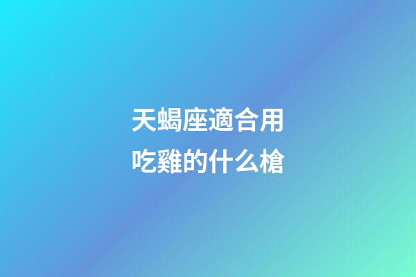 天蝎座適合用吃雞的什么槍-第1張-星座運勢-玄機派