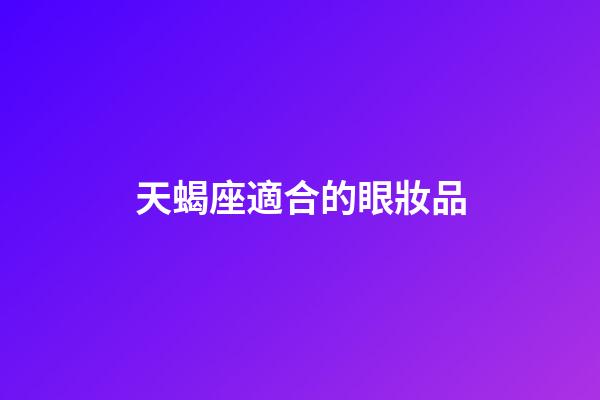 天蝎座適合的眼妝品-第1張-星座運勢-玄機派