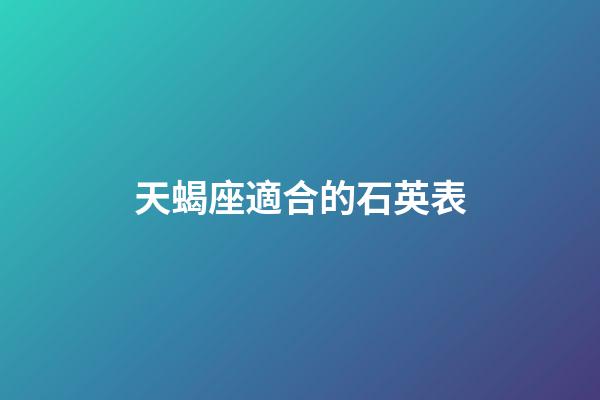 天蝎座適合的石英表