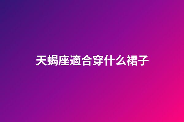 天蝎座適合穿什么裙子-第1張-星座運勢-玄機派
