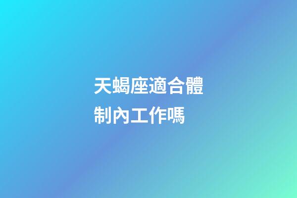 天蝎座適合體制內工作嗎