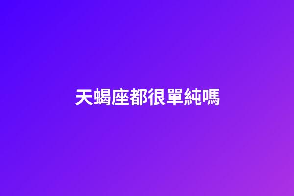 天蝎座都很單純嗎-第1張-星座運勢-玄機派