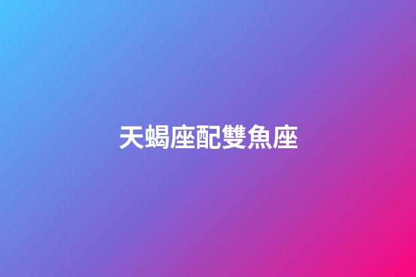 天蝎座配雙魚座（天蝎座為什么最怕雙魚）-第1張-星座運(yùn)勢(shì)-玄機(jī)派