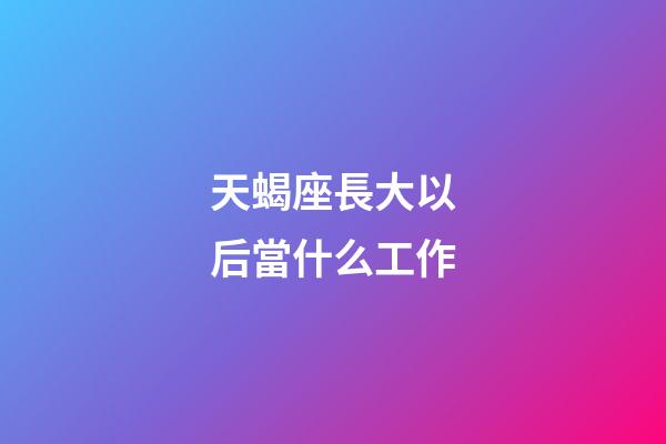 天蝎座長大以后當什么工作-第1張-星座運勢-玄機派