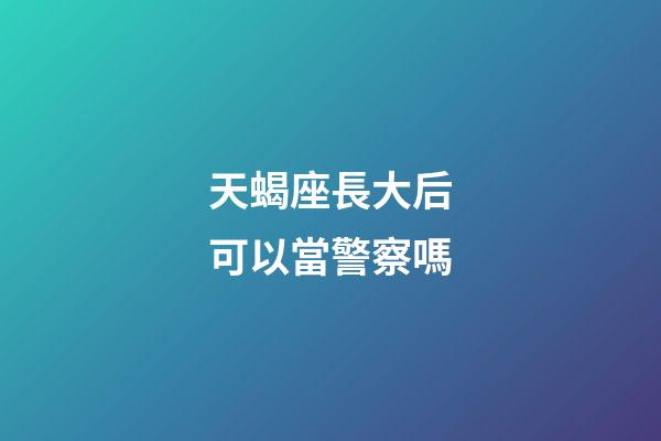 天蝎座長大后可以當警察嗎-第1張-星座運勢-玄機派