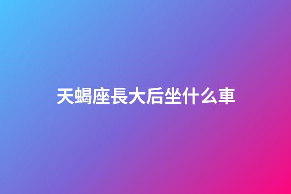 天蝎座長大后坐什么車-第1張-星座運勢-玄機派