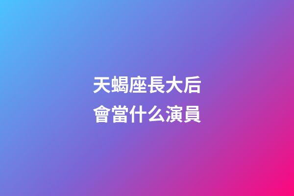 天蝎座長大后會當什么演員-第1張-星座運勢-玄機派
